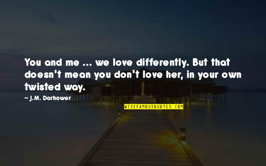 Psws Quotes By J.M. Darhower: You and me ... we love differently. But Psws Quotes By J.M. Darhower: You and me ... we love differently. But