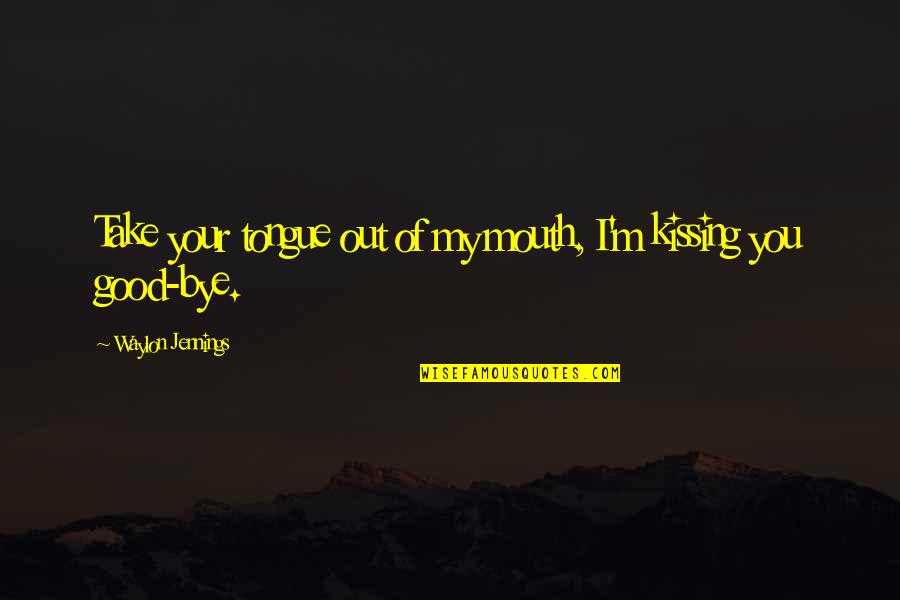 Psy Changelings Quotes By Waylon Jennings: Take your tongue out of my mouth, I'm Psy Changelings Quotes By Waylon Jennings: Take your tongue out of my mouth, I'm