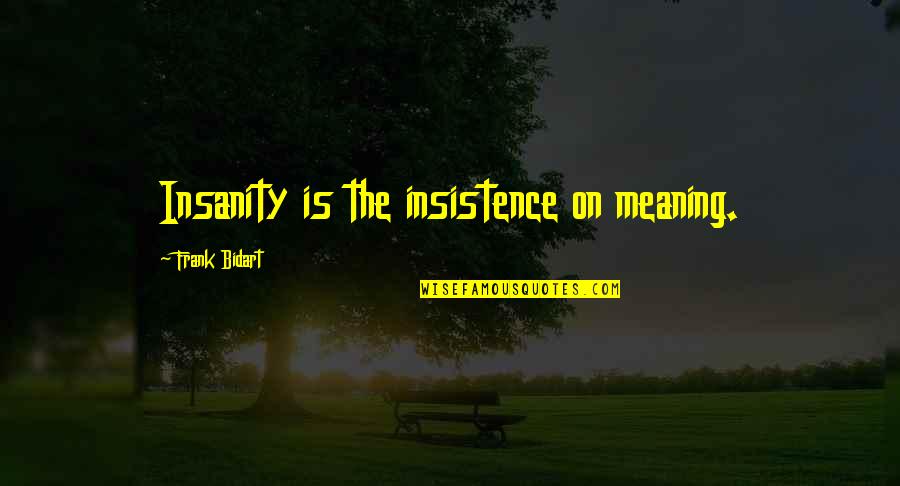 Psy Love Quotes By Frank Bidart: Insanity is the insistence on meaning.
