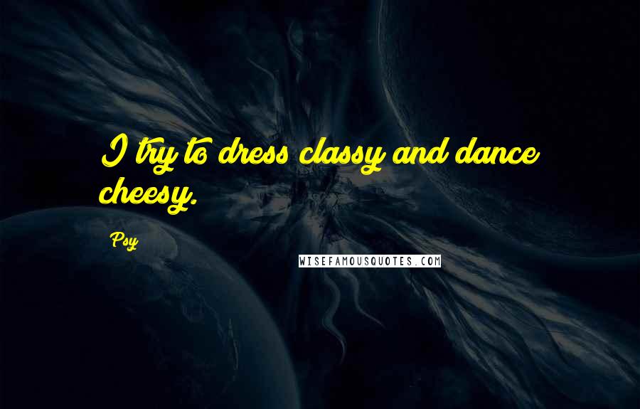 Psy quotes: I try to dress classy and dance cheesy.