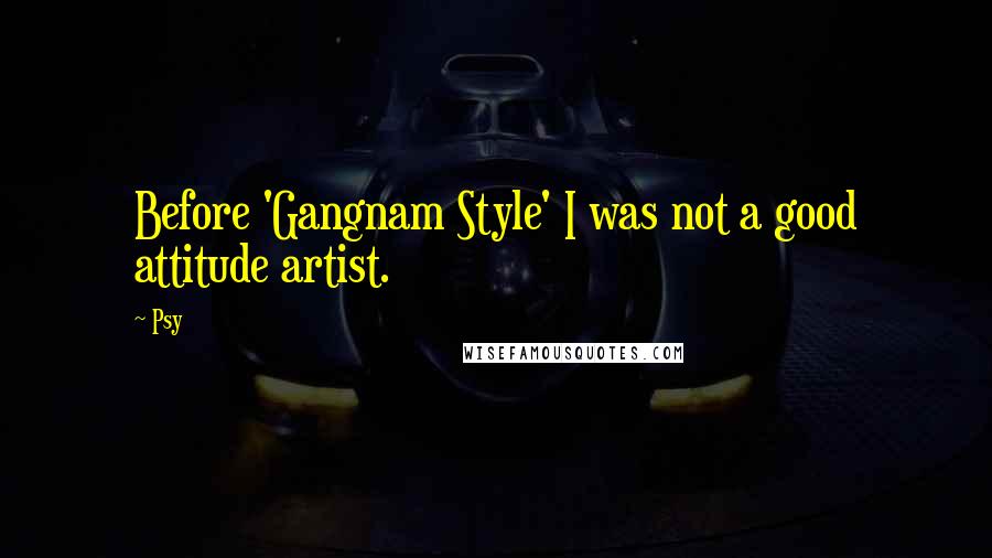 Psy quotes: Before 'Gangnam Style' I was not a good attitude artist.