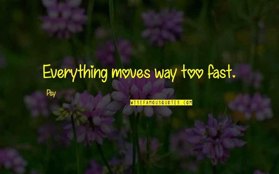 Psy Quotes By Psy: Everything moves way too fast.