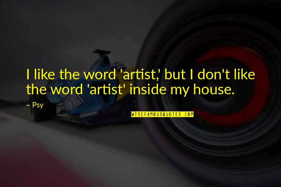 Psy Quotes By Psy: I like the word 'artist,' but I don't