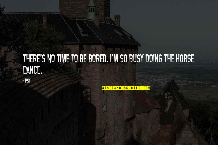 Psy Quotes By Psy: There's no time to be bored. I'm so