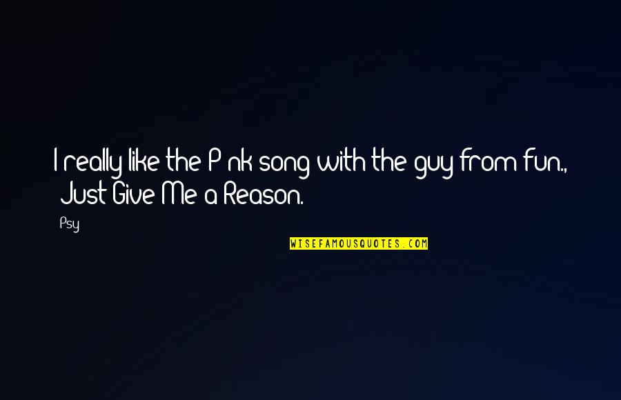 Psy Vs Psy Quotes By Psy: I really like the P!nk song with the