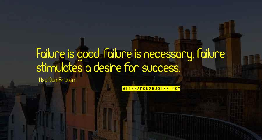 Psych Quotes By Asa Don Brown: Failure is good, failure is necessary, failure stimulates