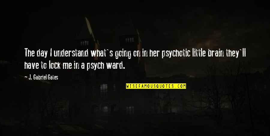 Psych Quotes By J. Gabriel Gates: The day I understand what's going on in