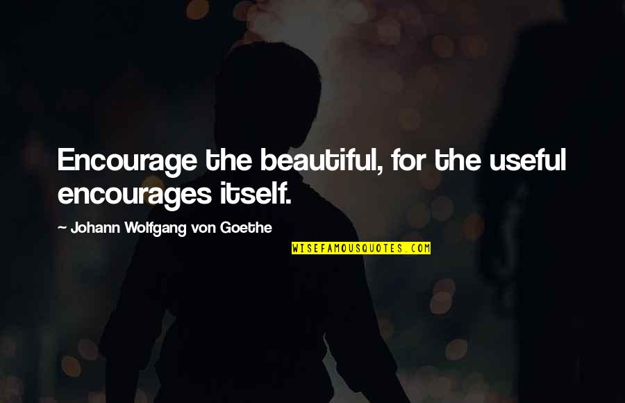 Psyche And Eros Quotes By Johann Wolfgang Von Goethe: Encourage the beautiful, for the useful encourages itself. Psyche And Eros Quotes By Johann Wolfgang Von Goethe: Encourage the beautiful, for the useful encourages itself.