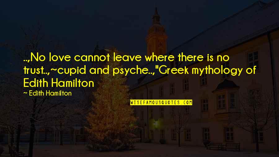 Psyche Mythology Quotes By Edith Hamilton: ..,No love cannot leave where there is no