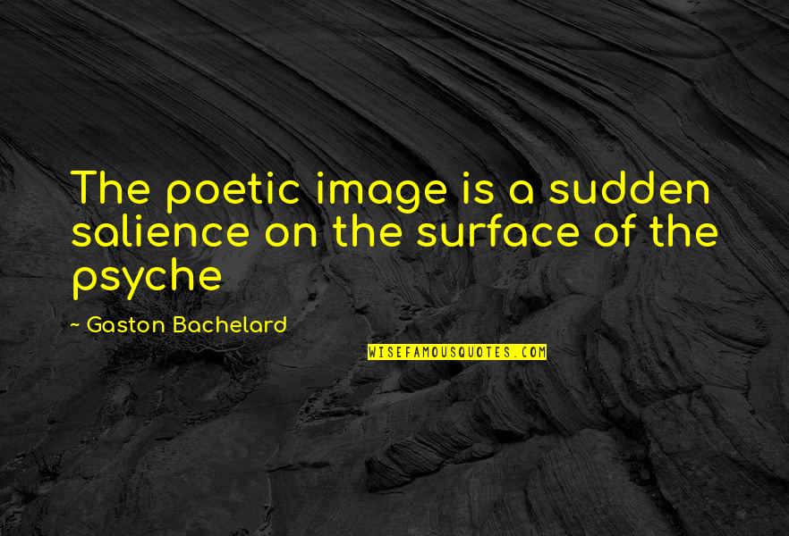 Psyche Quotes By Gaston Bachelard: The poetic image is a sudden salience on