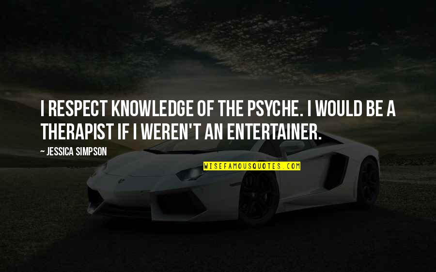 Psyche Quotes By Jessica Simpson: I respect knowledge of the psyche. I would Psyche Quotes By Jessica Simpson: I respect knowledge of the psyche. I would