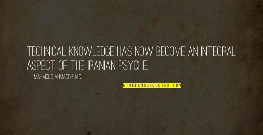 Psyche Quotes By Mahmoud Ahmadinejad: Technical knowledge has now become an integral aspect