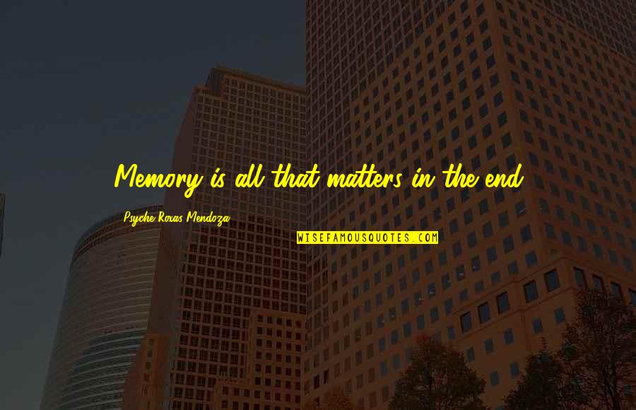 Psyche Quotes By Psyche Roxas-Mendoza: Memory is all that matters in the end Psyche Quotes By Psyche Roxas-Mendoza: Memory is all that matters in the end