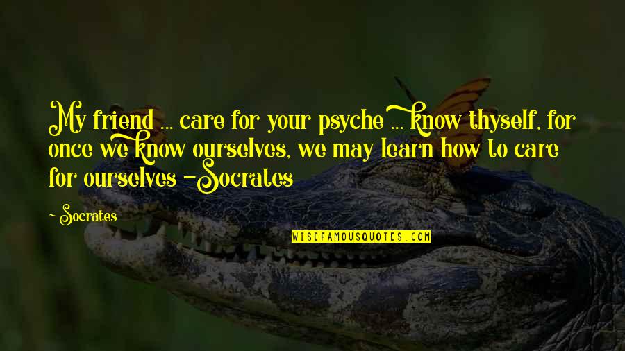 Psyche Quotes By Socrates: My friend ... care for your psyche ...