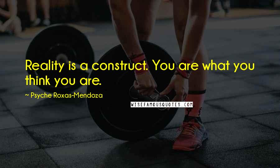 Psyche Roxas-Mendoza quotes: Reality is a construct. You are what you think you are.