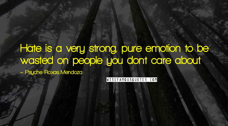 Psyche Roxas-Mendoza quotes: Hate is a very strong, pure emotion to be wasted on people you don't care about.