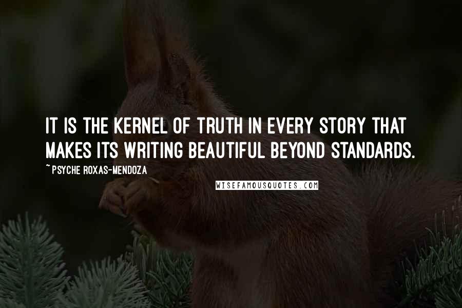 Psyche Roxas-Mendoza quotes: It is the kernel of truth in every story that makes its writing beautiful beyond standards.