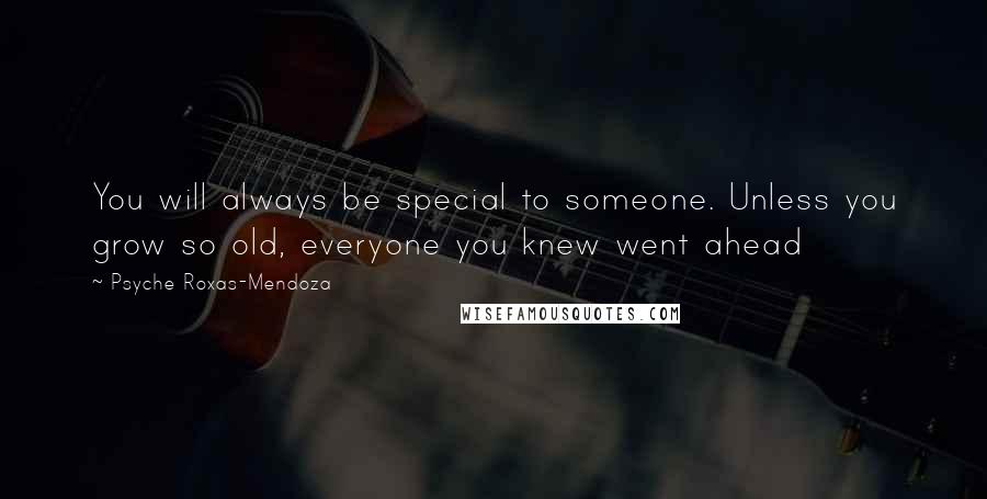Psyche Roxas-Mendoza quotes: You will always be special to someone. Unless you grow so old, everyone you knew went ahead