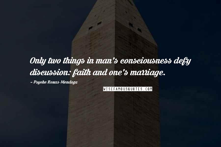Psyche Roxas-Mendoza quotes: Only two things in man's consciousness defy discussion: faith and one's marriage.