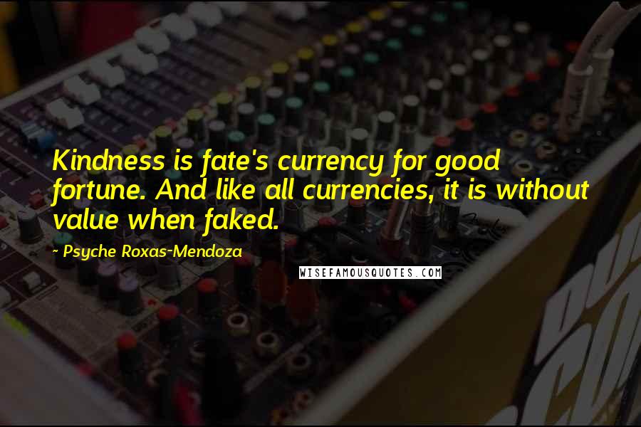 Psyche Roxas-Mendoza quotes: Kindness is fate's currency for good fortune. And like all currencies, it is without value when faked.