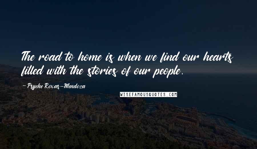 Psyche Roxas-Mendoza quotes: The road to home is when we find our hearts filled with the stories of our people.