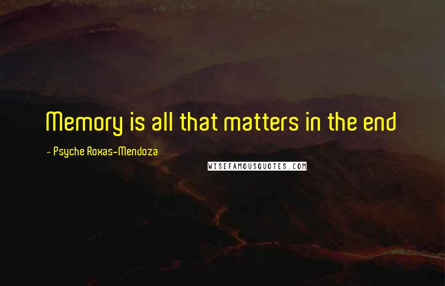 Psyche Roxas-Mendoza quotes: Memory is all that matters in the end