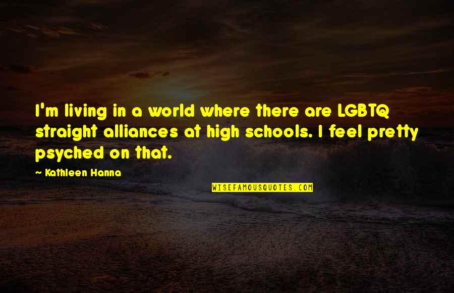 Psyched Quotes By Kathleen Hanna: I'm living in a world where there are