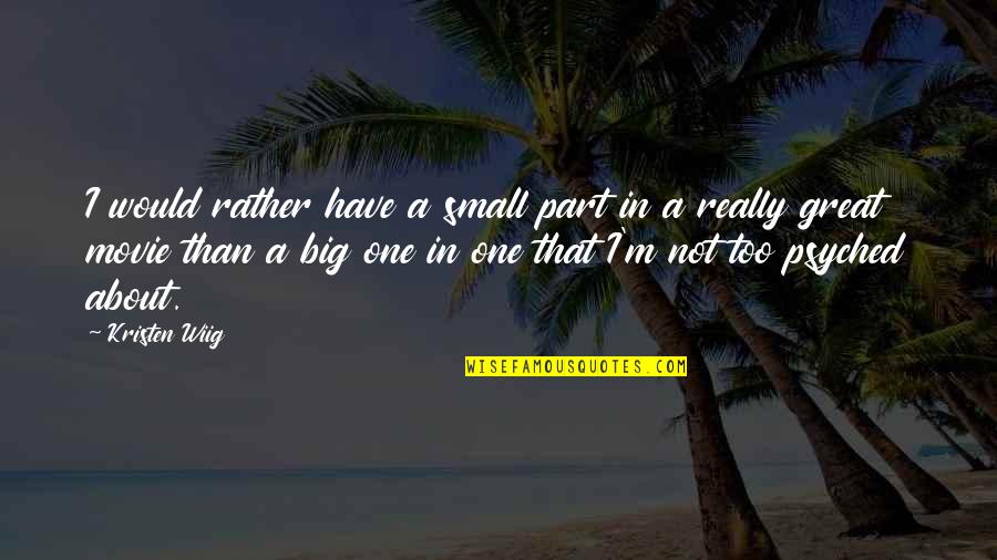 Psyched Up Quotes By Kristen Wiig: I would rather have a small part in