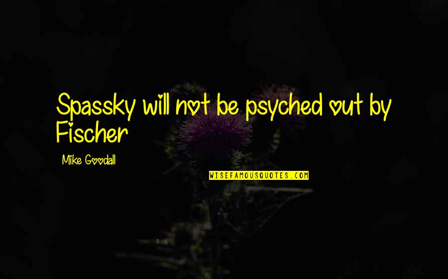 Psyched Up Quotes By Mike Goodall: Spassky will not be psyched out by Fischer