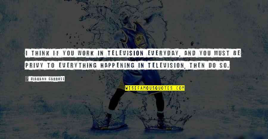 Psychedelia Book Quotes By Diahann Carroll: I think if you work in television everyday, Psychedelia Book Quotes By Diahann Carroll: I think if you work in television everyday,