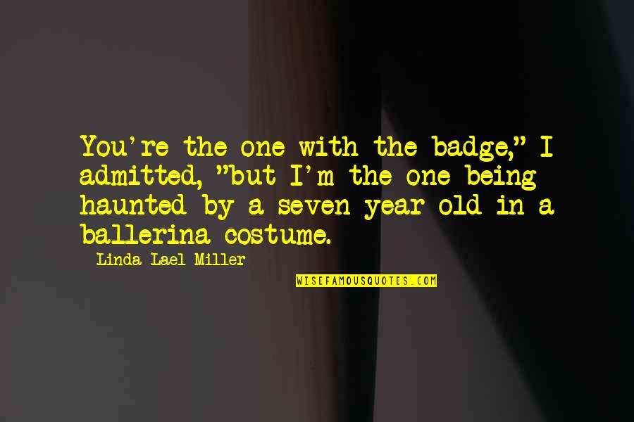 Psychedelia Quotes By Linda Lael Miller: You're the one with the badge," I admitted,