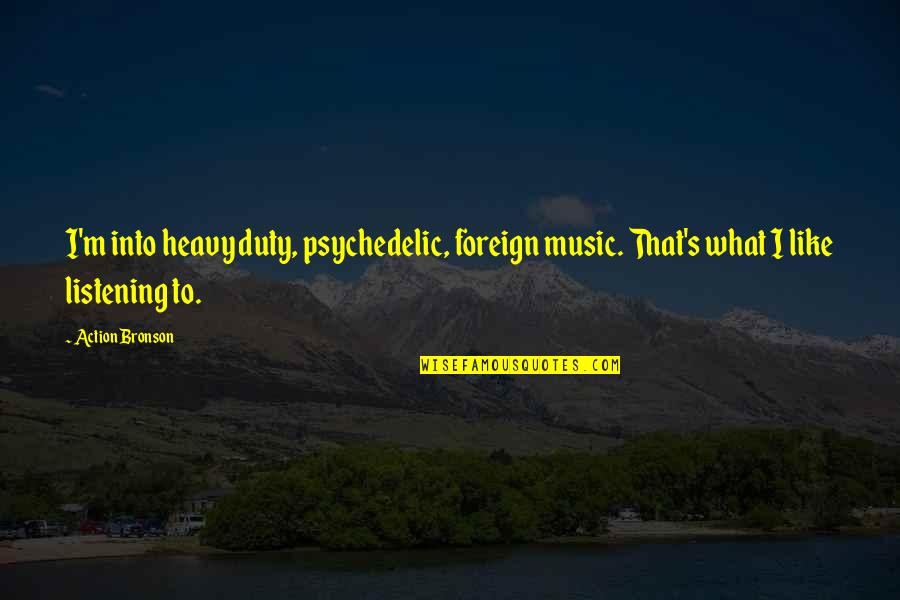 Psychedelic Music Quotes By Action Bronson: I'm into heavy duty, psychedelic, foreign music. That's