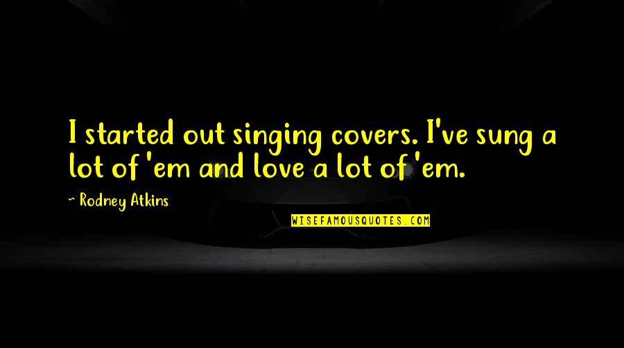 Psychedelic Music Quotes By Rodney Atkins: I started out singing covers. I've sung a