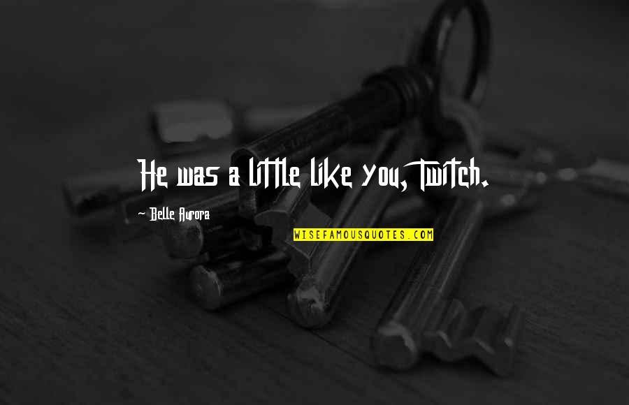Psychedelic Trance Music Quotes By Belle Aurora: He was a little like you, Twitch.
