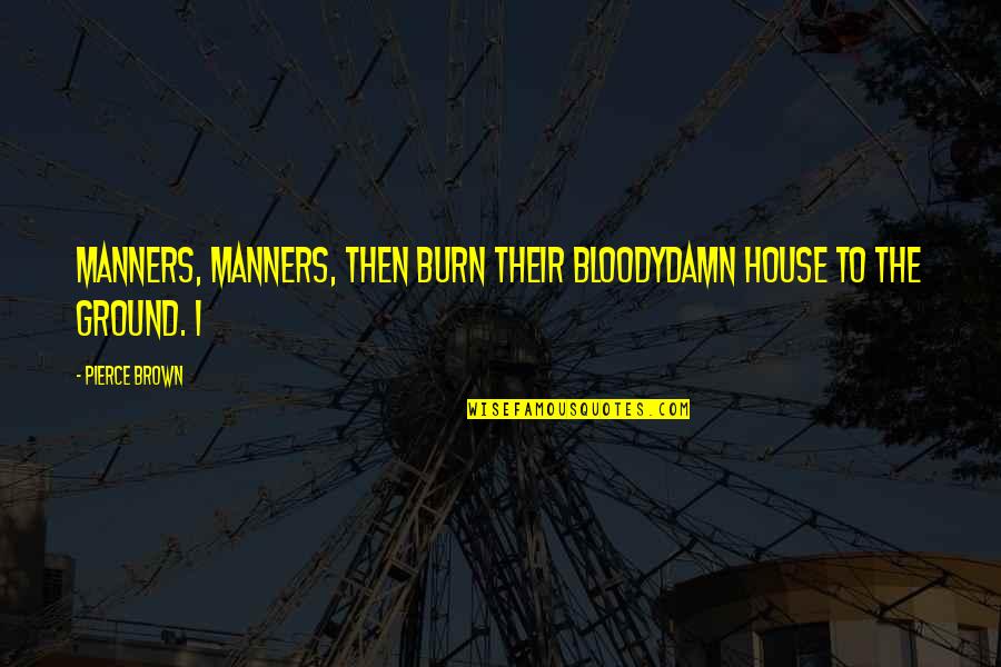 Psychedelics Today Quotes By Pierce Brown: Manners, manners, then burn their bloodydamn house to