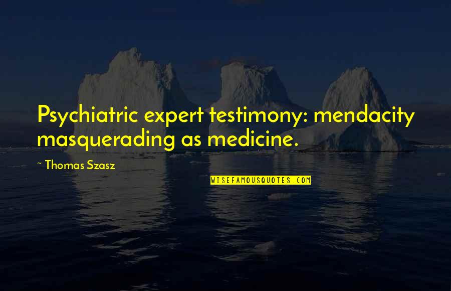 Psychiatric Medicine Quotes By Thomas Szasz: Psychiatric expert testimony: mendacity masquerading as medicine.