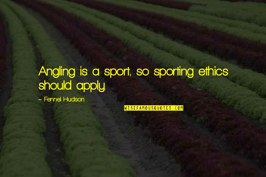 Psychiatric Nursing Quotes By Fennel Hudson: Angling is a sport, so sporting ethics should