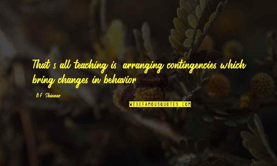 Psychiatric Ward Quotes By B.F. Skinner: That's all teaching is; arranging contingencies which bring