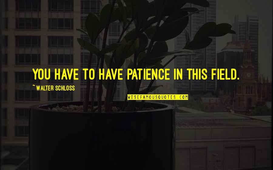 Psychiatrically Cleared Quotes By Walter Schloss: You have to have patience in this field. Psychiatrically Cleared Quotes By Walter Schloss: You have to have patience in this field.