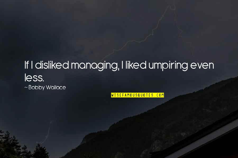 Psychiatrically Unstable Quotes By Bobby Wallace: If I disliked managing, I liked umpiring even Psychiatrically Unstable Quotes By Bobby Wallace: If I disliked managing, I liked umpiring even