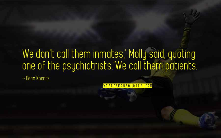 Psychiatrists Quotes By Dean Koontz: We don't call them inmates,' Molly said, quoting