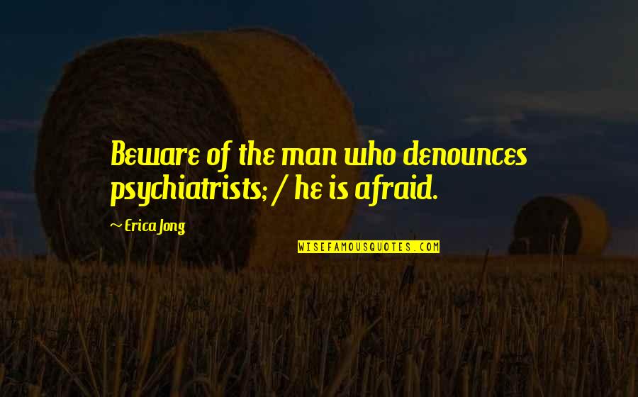 Psychiatrists Quotes By Erica Jong: Beware of the man who denounces psychiatrists; /