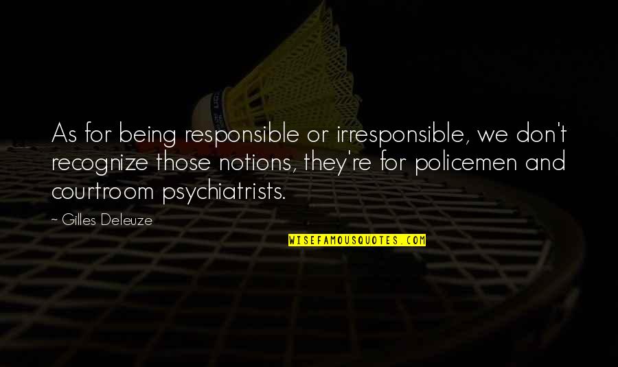 Psychiatrists Quotes By Gilles Deleuze: As for being responsible or irresponsible, we don't