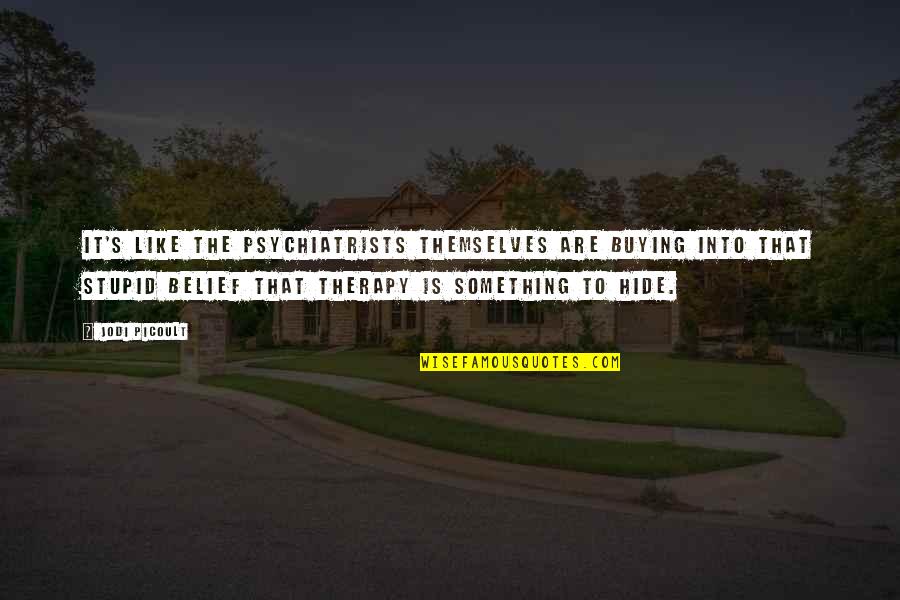 Psychiatrists Quotes By Jodi Picoult: It's like the psychiatrists themselves are buying into