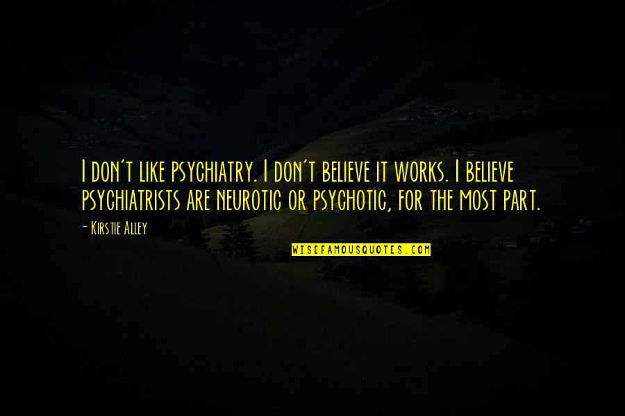 Psychiatrists Quotes By Kirstie Alley: I don't like psychiatry. I don't believe it