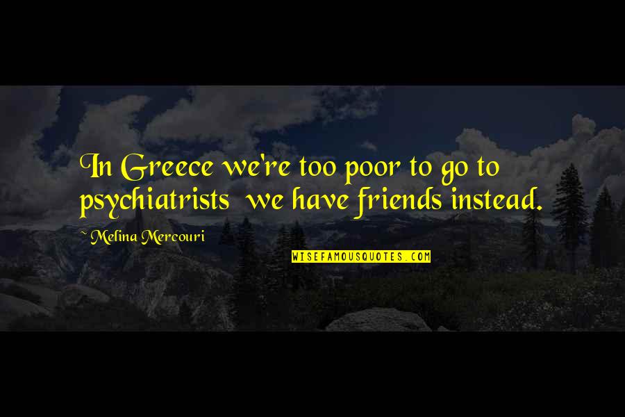 Psychiatrists Quotes By Melina Mercouri: In Greece we're too poor to go to