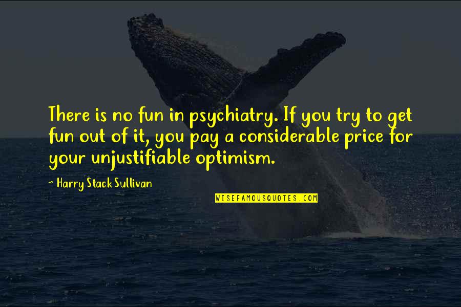 Psychiatry's Quotes By Harry Stack Sullivan: There is no fun in psychiatry. If you