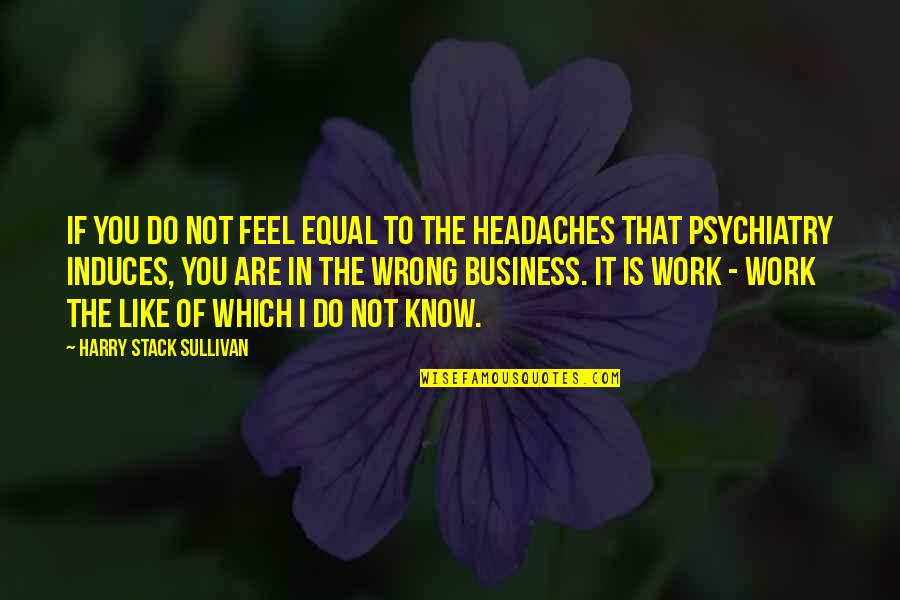 Psychiatry's Quotes By Harry Stack Sullivan: If you do not feel equal to the