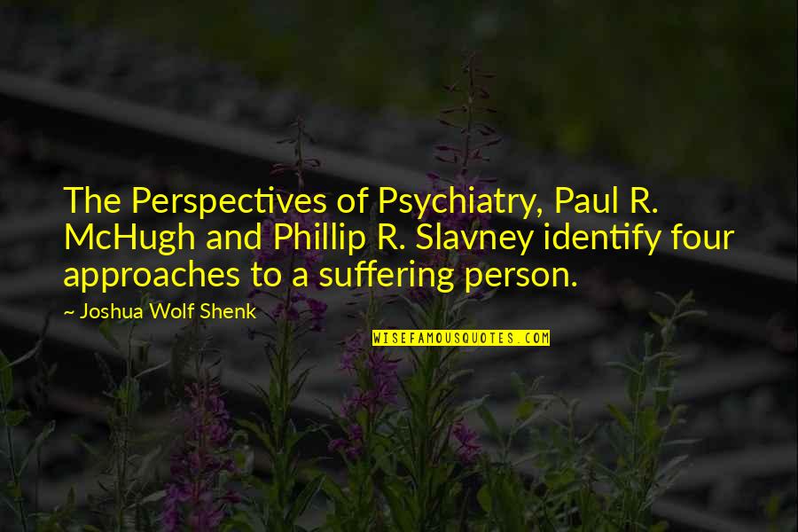 Psychiatry's Quotes By Joshua Wolf Shenk: The Perspectives of Psychiatry, Paul R. McHugh and