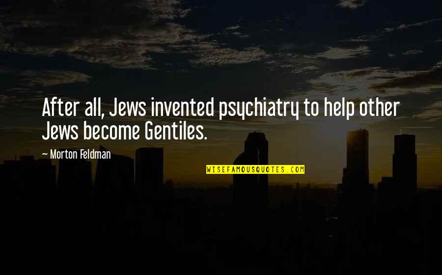 Psychiatry's Quotes By Morton Feldman: After all, Jews invented psychiatry to help other